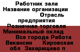 Работник зала › Название организации ­ Team PRO 24 › Отрасль предприятия ­ Розничная торговля › Минимальный оклад ­ 30 000 - Все города Работа » Вакансии   . Кировская обл.,Захарищево п.